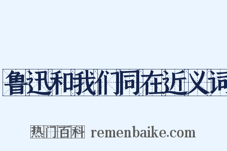 鲁迅和我们同在近义词是什么意思的图片